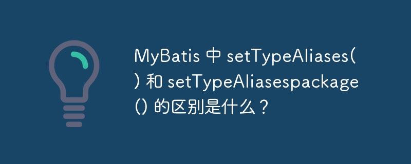 MyBatis 中 setTypeAliases() 和 setTypeAliasespackage() 的区别是什么？