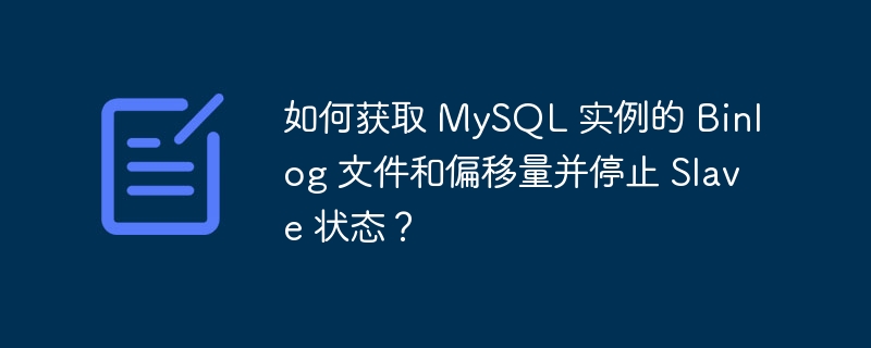 如何获取 MySQL 实例的 Binlog 文件和偏移量并停止 Slave 状态？