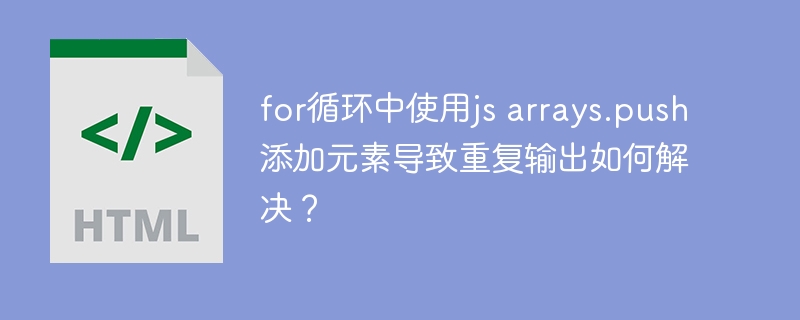 for循环中使用js arrays.push添加元素导致重复输出如何解决？