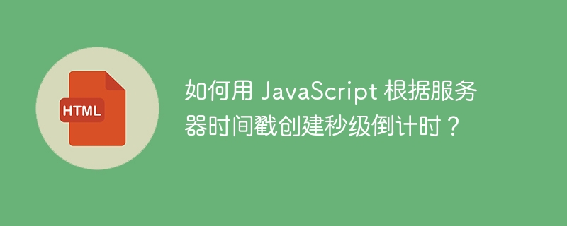 如何用 JavaScript 根据服务器时间戳创建秒级倒计时？