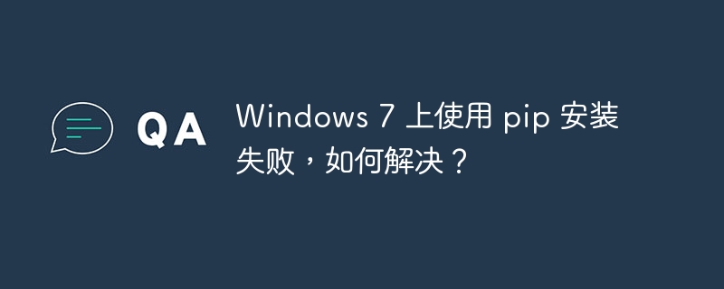 Windows 7 上使用 pip 安装失败，如何解决？