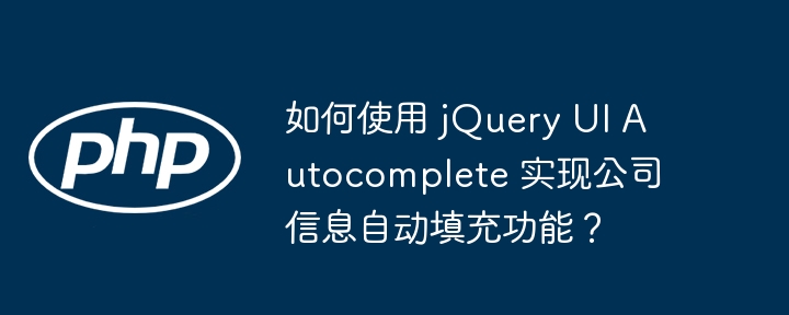 如何使用 jQuery UI Autocomplete 实现公司信息自动填充功能？