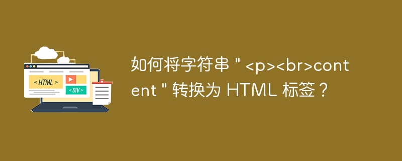 如何将字符串 \&quot; &lt;p&gt;&lt;br&gt;content \&quot; 转换为 HTML 标签？