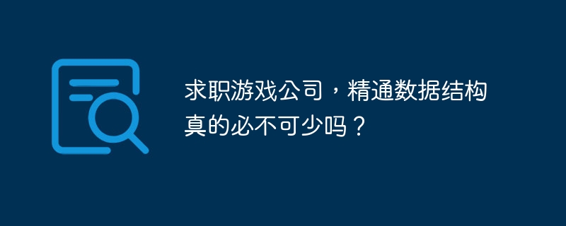 求职游戏公司，精通数据结构真的必不可少吗？