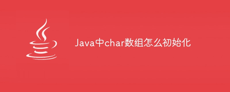 Java中char数组怎么初始化