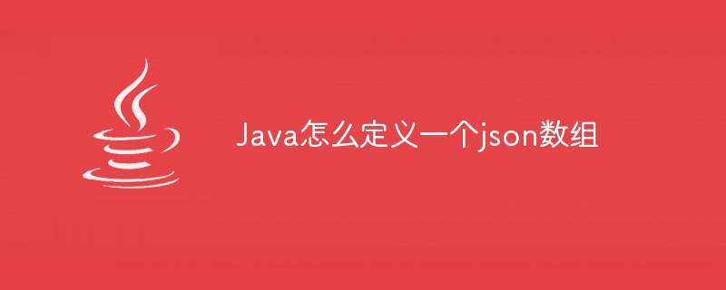 Java怎么定义一个json数组