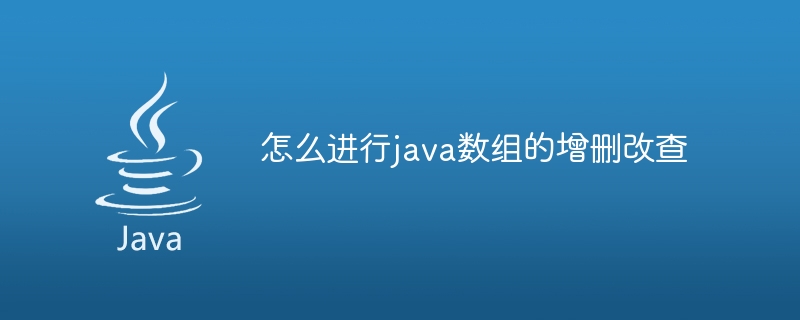 怎么进行java数组的增删改查