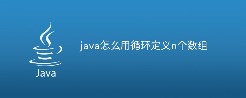 java怎么用循环定义n个数组