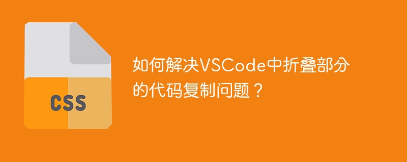 如何解决VSCode中折叠部分的代码复制问题？