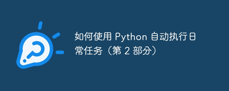 如何使用 python 自动执行日常任务（第 2 部分）