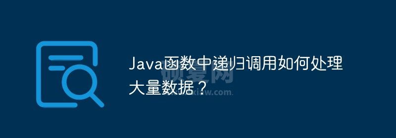 Java函数中递归调用如何处理大量数据？