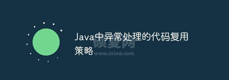 Java中异常处理的代码复用策略