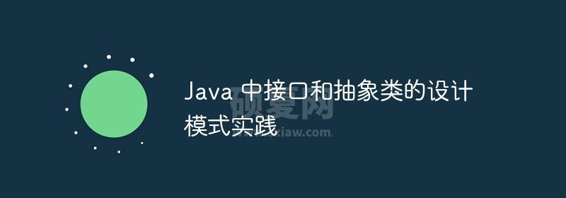 Java 中接口和抽象类的设计模式实践