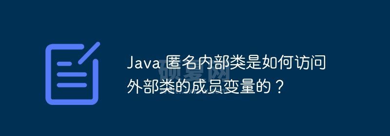 Java 匿名内部类是如何访问外部类的成员变量的？