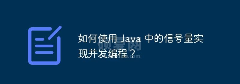 如何使用 Java 中的信号量实现并发编程？