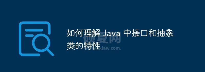 如何理解 Java 中接口和抽象类的特性