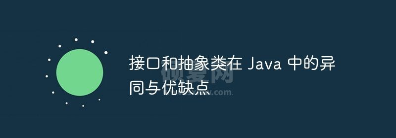 接口和抽象类在 Java 中的异同与优缺点