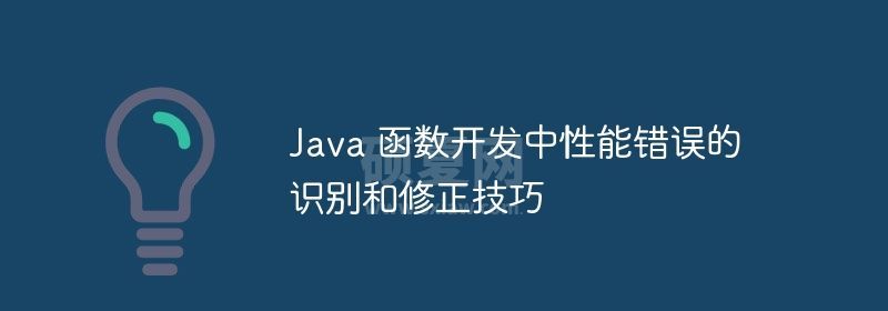 Java 函数开发中性能错误的识别和修正技巧