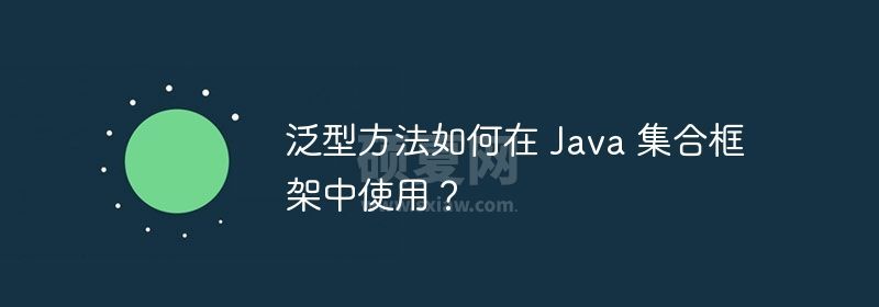 泛型方法如何在 Java 集合框架中使用？