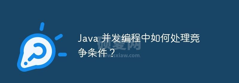 Java 并发编程中如何处理竞争条件？