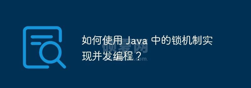 如何使用 Java 中的锁机制实现并发编程？