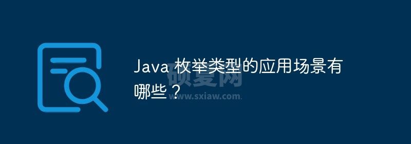 Java 枚举类型的应用场景有哪些？