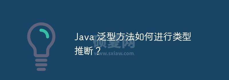 Java 泛型方法如何进行类型推断？