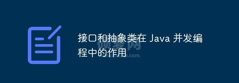 接口和抽象类在 Java 并发编程中的作用