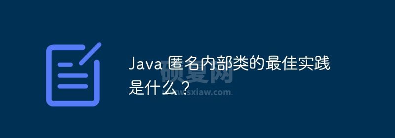 Java 匿名内部类的最佳实践是什么？