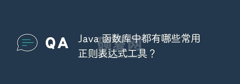 Java 函数库中都有哪些常用正则表达式工具？