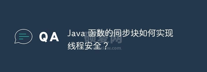 Java 函数的同步块如何实现线程安全？