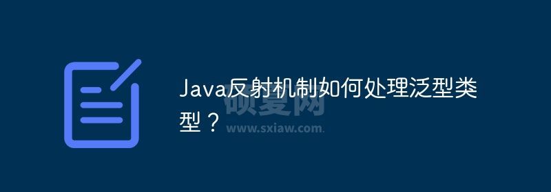 Java反射机制如何处理泛型类型？