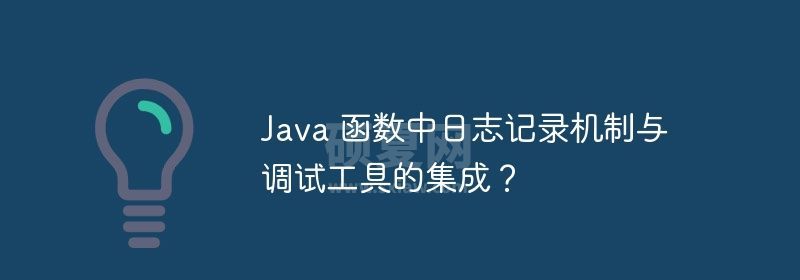 Java 函数中日志记录机制与调试工具的集成？