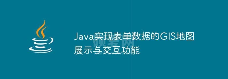 Java实现表单数据的GIS地图展示与交互功能