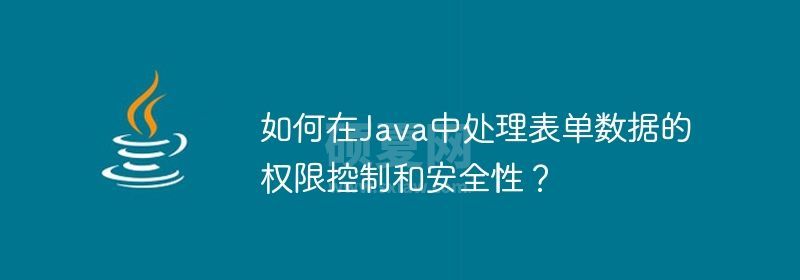 如何在Java中处理表单数据的权限控制和安全性？