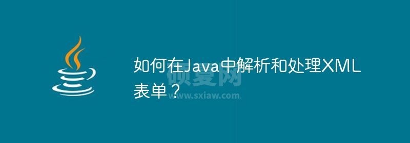 如何在Java中解析和处理XML表单？