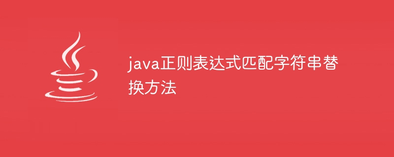 java正则表达式匹配字符串替换方法