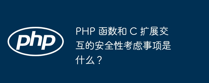 PHP 函数和 C 扩展交互的安全性考虑事项是什么？