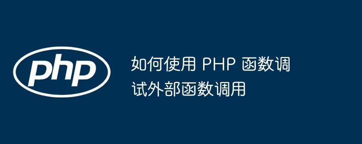 如何使用 PHP 函数调试外部函数调用