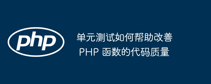 单元测试如何帮助改善 PHP 函数的代码质量