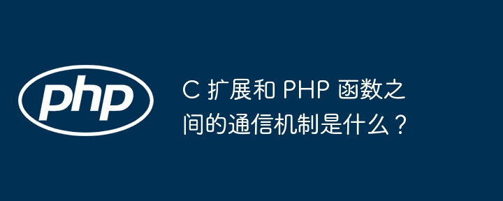 C 扩展和 PHP 函数之间的通信机制是什么？