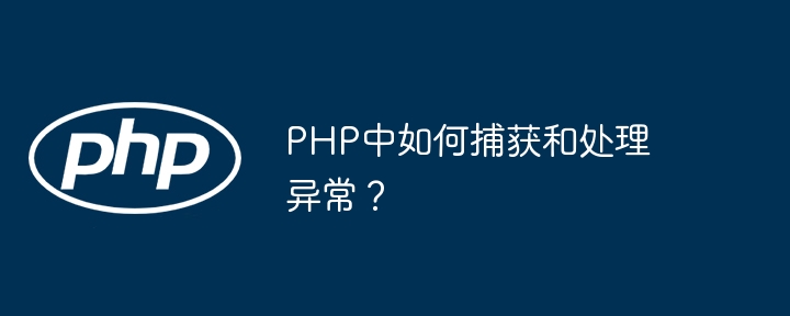 PHP中如何捕获和处理异常？