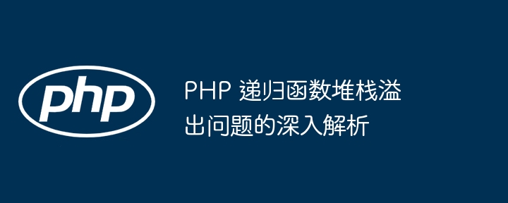 PHP 递归函数堆栈溢出问题的深入解析