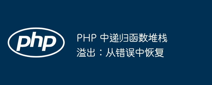 PHP 中递归函数堆栈溢出：从错误中恢复