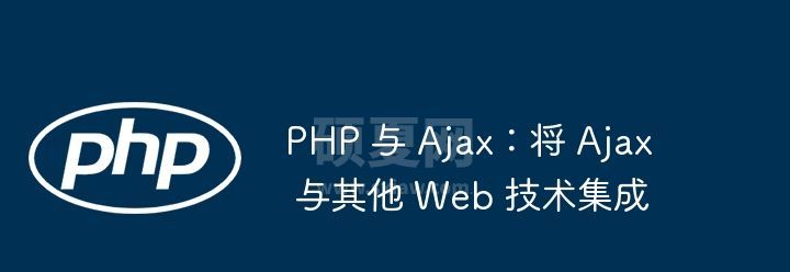 PHP 与 Ajax：将 Ajax 与其他 Web 技术集成