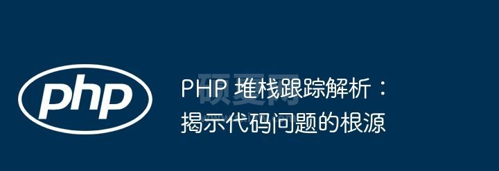 PHP 堆栈跟踪解析：揭示代码问题的根源