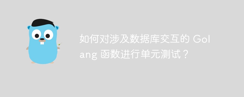 如何对涉及数据库交互的 Golang 函数进行单元测试？