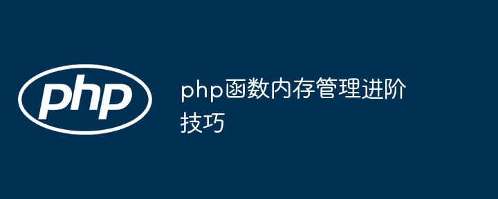 php函数内存管理进阶技巧