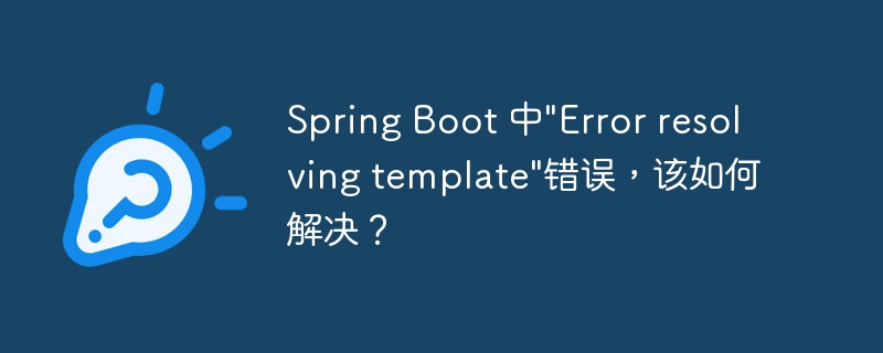 Spring Boot 中\&quot;Error resolving template\&quot;错误，该如何解决？