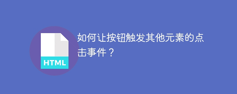 如何让按钮触发其他元素的点击事件？